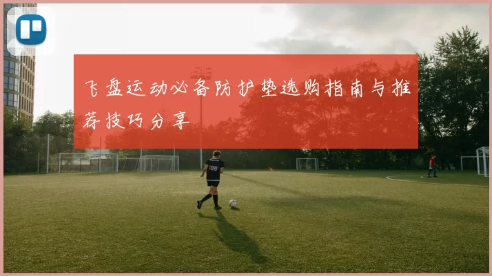 飞盘运动必备防护垫选购指南与推荐技巧分享