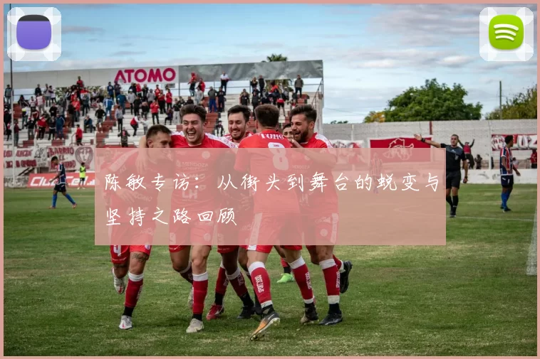陈敏专访：从街头到舞台的蜕变与坚持之路回顾