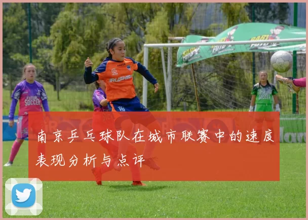 南京乒乓球队在城市联赛中的速度表现分析与点评