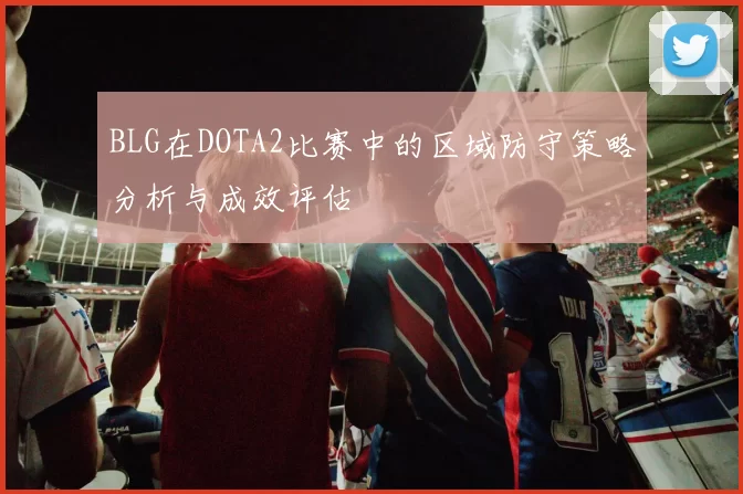 BLG在DOTA2比赛中的区域防守策略分析与成效评估