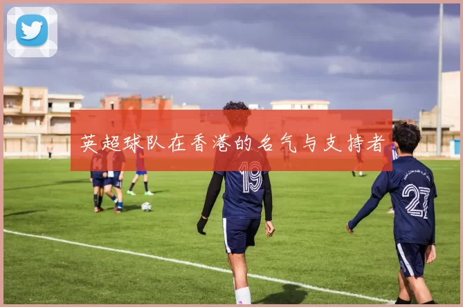 英超球队在香港的名气与支持者