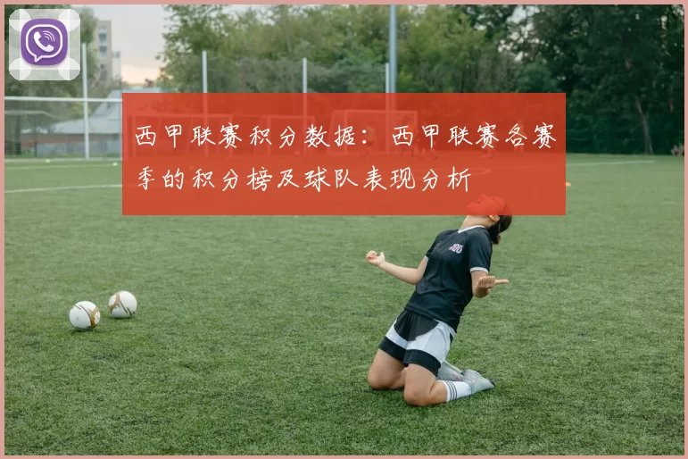 西甲联赛积分数据：西甲联赛各赛季的积分榜及球队表现分析