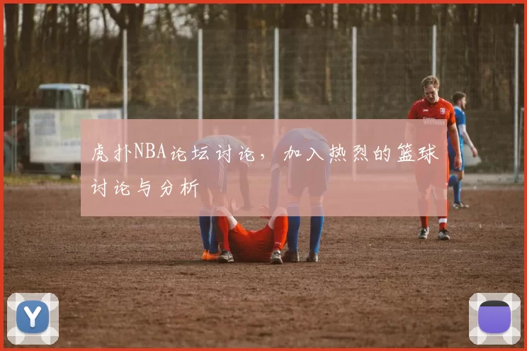 虎扑NBA论坛讨论，加入热烈的篮球讨论与分析
