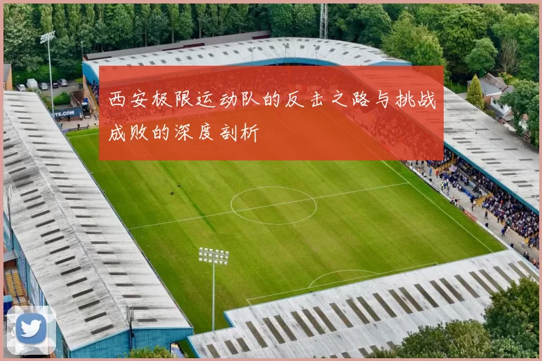 西安极限运动队的反击之路与挑战成败的深度剖析