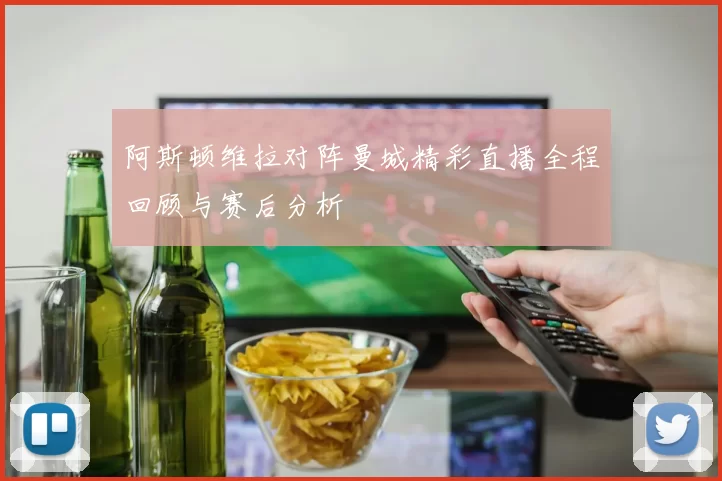 阿斯顿维拉对阵曼城精彩直播全程回顾与赛后分析