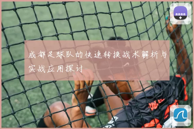 成都足球队的快速转换战术解析与实战应用探讨