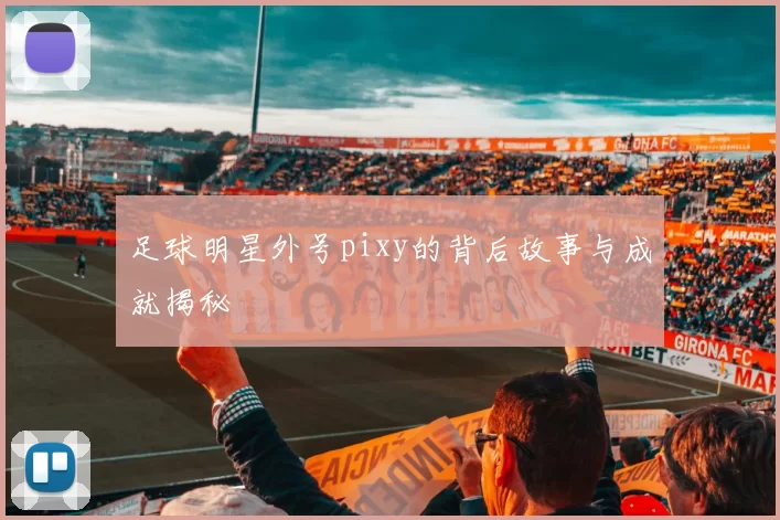 足球明星外号pixy的背后故事与成就揭秘