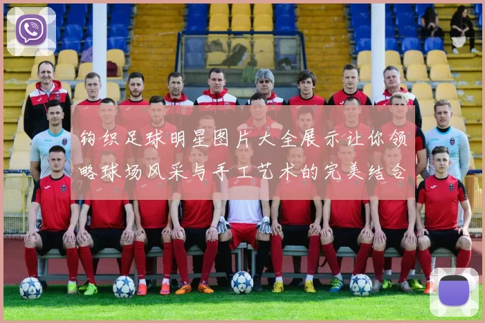 钩织足球明星图片大全展示让你领略球场风采与手工艺术的完美结合