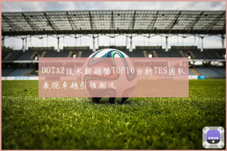 DOTA2技术新趋势TOP10分析TES团队表现卓越引领潮流