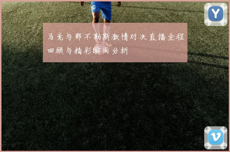 马竞与那不勒斯激情对决直播全程回顾与精彩瞬间分析