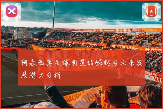 阿森西奥足球明星的崛起与未来发展潜力分析