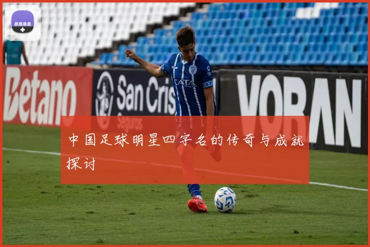 中国足球明星四字名的传奇与成就探讨