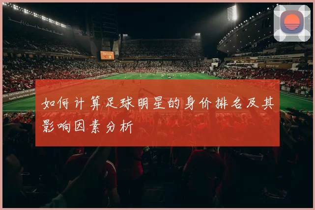 如何计算足球明星的身价排名及其影响因素分析
