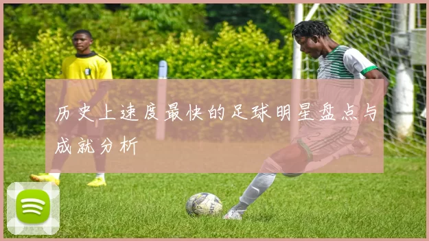 历史上速度最快的足球明星盘点与成就分析