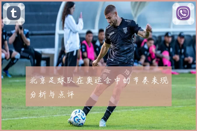 北京足球队在奥运会中的节奏表现分析与点评