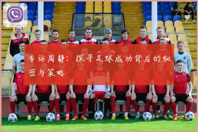 专访周静：探寻足球成功背后的秘密与策略