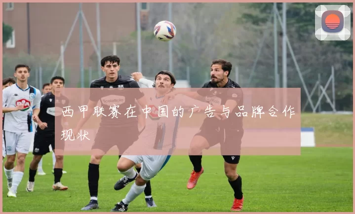 西甲联赛在中国的广告与品牌合作现状
