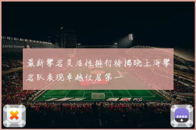 最新攀岩灵活性排行榜揭晓上海攀岩队表现卓越位居第一