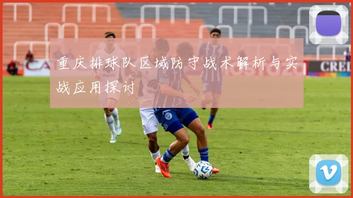 重庆排球队区域防守战术解析与实战应用探讨