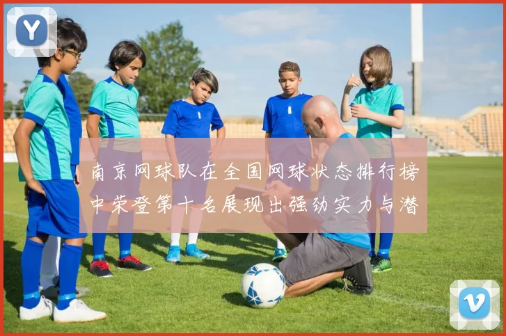 南京网球队在全国网球状态排行榜中荣登第十名展现出强劲实力与潜力