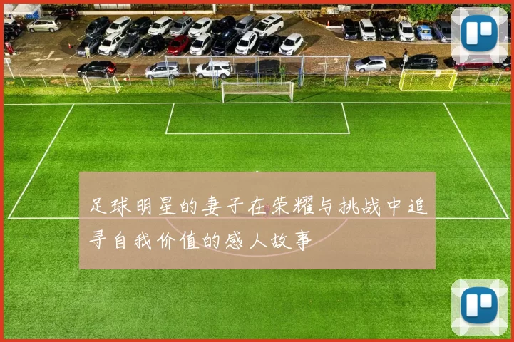 足球明星的妻子在荣耀与挑战中追寻自我价值的感人故事