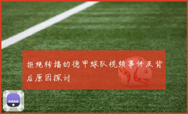 拒绝转播的德甲球队视频事件及背后原因探讨