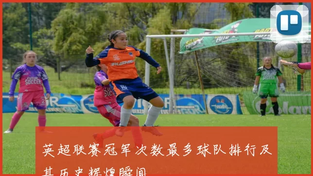 英超联赛冠军次数最多球队排行及其历史辉煌瞬间