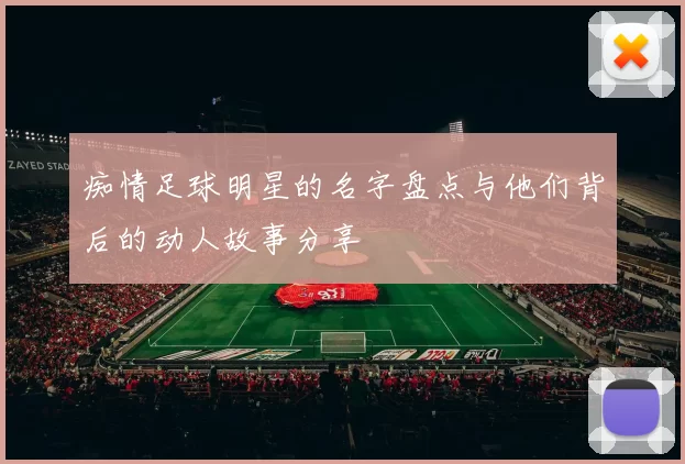 痴情足球明星的名字盘点与他们背后的动人故事分享