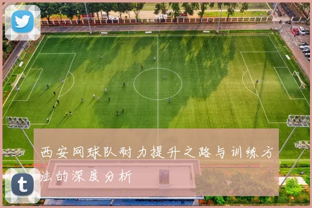 西安网球队耐力提升之路与训练方法的深度分析