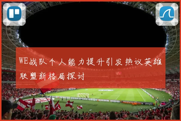 WE战队个人能力提升引发热议英雄联盟新格局探讨