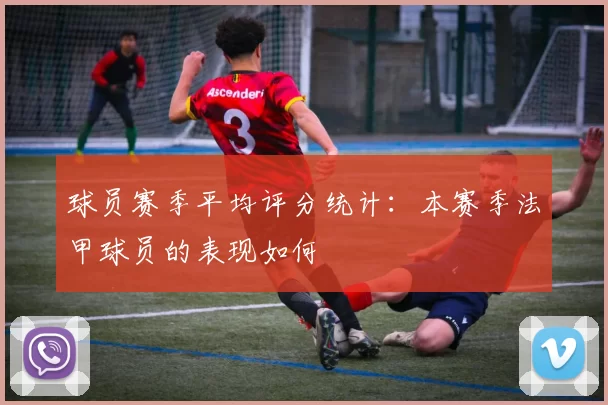 球员赛季平均评分统计：本赛季法甲球员的表现如何