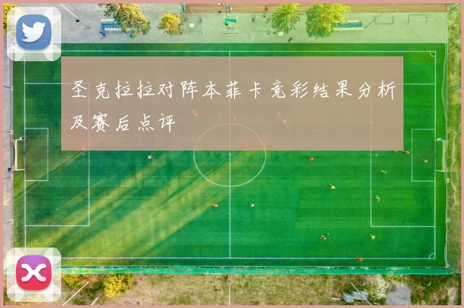 圣克拉拉对阵本菲卡竞彩结果分析及赛后点评