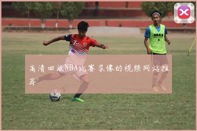 高清回放NBA比赛录像的视频网站推荐