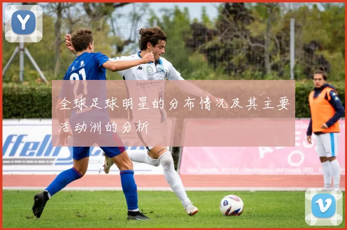 全球足球明星的分布情况及其主要活动洲的分析