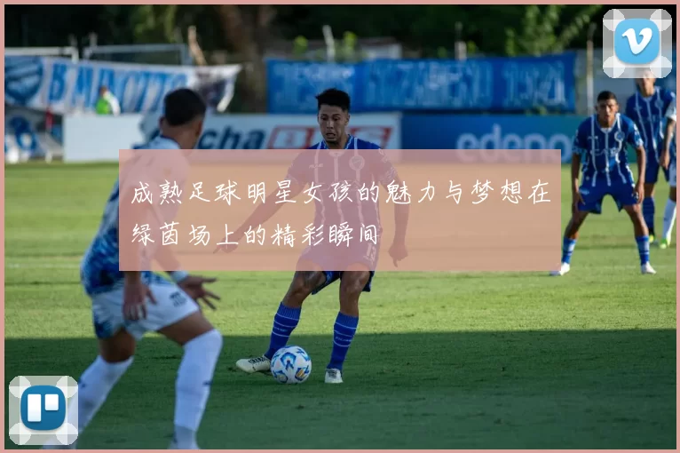 成熟足球明星女孩的魅力与梦想在绿茵场上的精彩瞬间