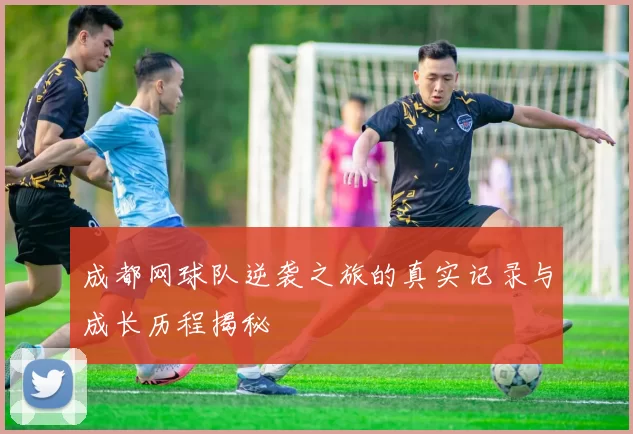 成都网球队逆袭之旅的真实记录与成长历程揭秘