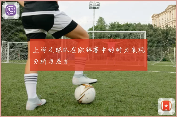上海足球队在欧锦赛中的耐力表现分析与启示