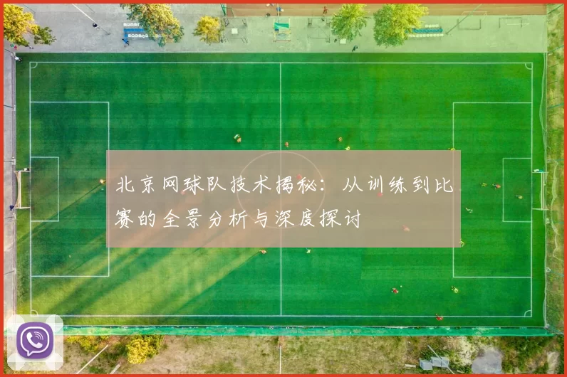 北京网球队技术揭秘：从训练到比赛的全景分析与深度探讨