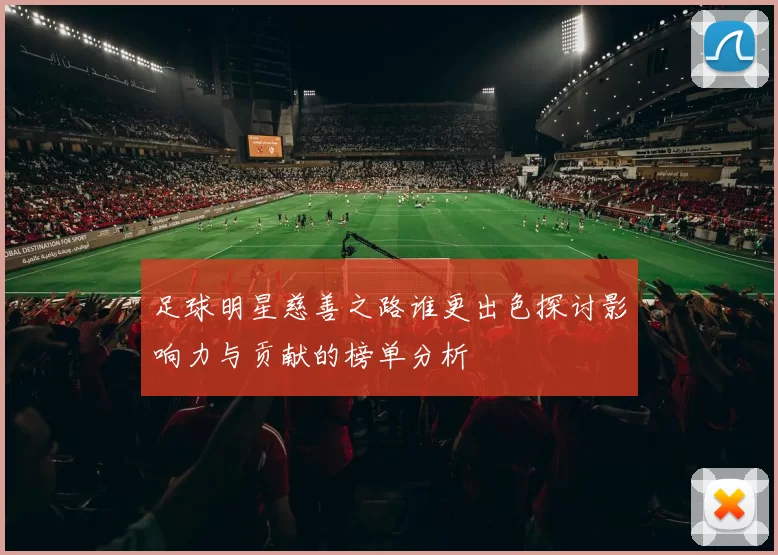 足球明星慈善之路谁更出色探讨影响力与贡献的榜单分析