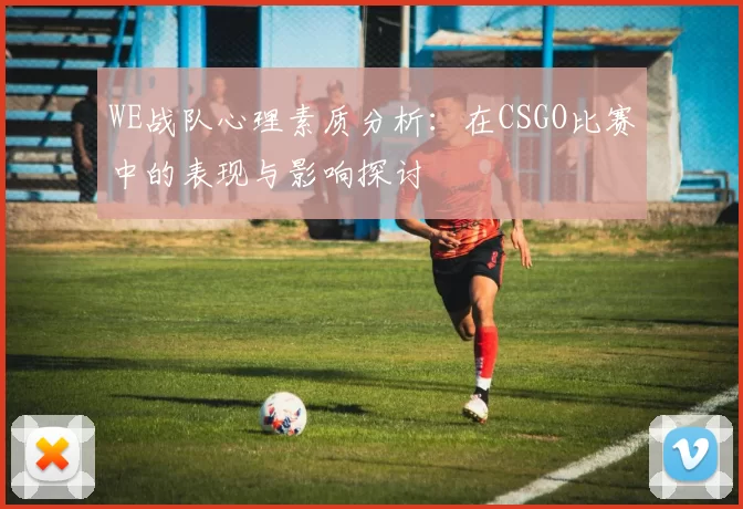 WE战队心理素质分析：在CSGO比赛中的表现与影响探讨