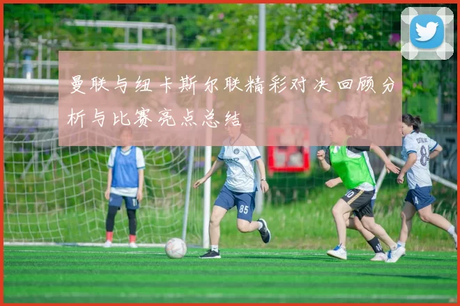 曼联与纽卡斯尔联精彩对决回顾分析与比赛亮点总结