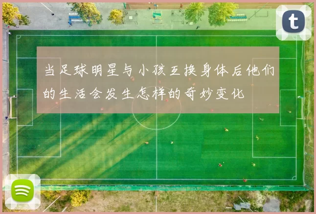 当足球明星与小孩互换身体后他们的生活会发生怎样的奇妙变化