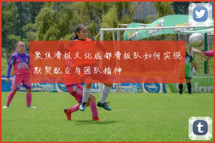 聚焦滑板文化成都滑板队如何实现默契配合与团队精神