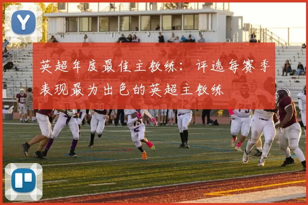 英超年度最佳主教练：评选每赛季表现最为出色的英超主教练