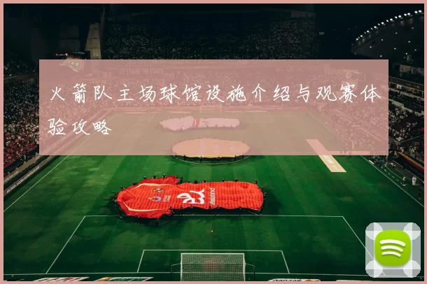 火箭队主场球馆设施介绍与观赛体验攻略