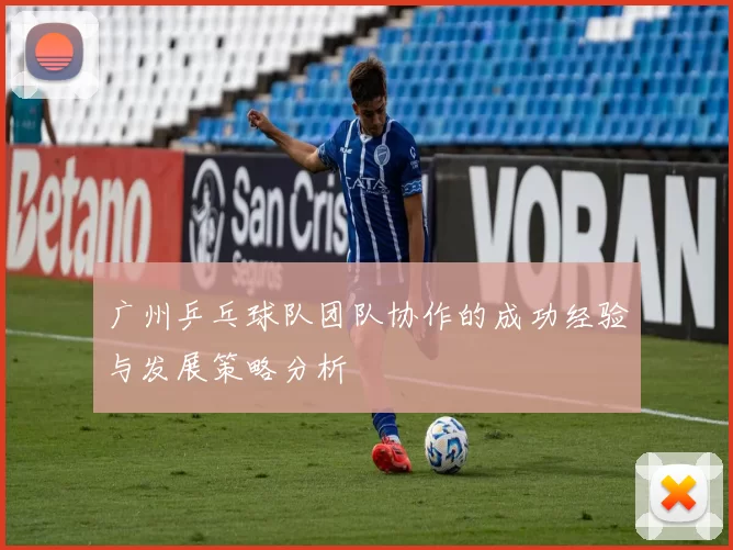 广州乒乓球队团队协作的成功经验与发展策略分析