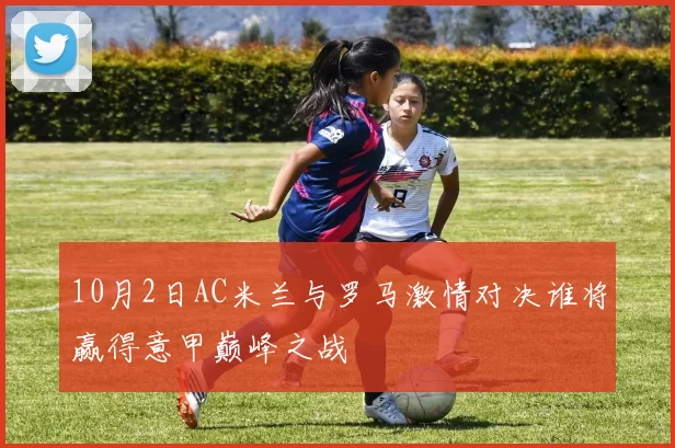 10月2日AC米兰与罗马激情对决谁将赢得意甲巅峰之战