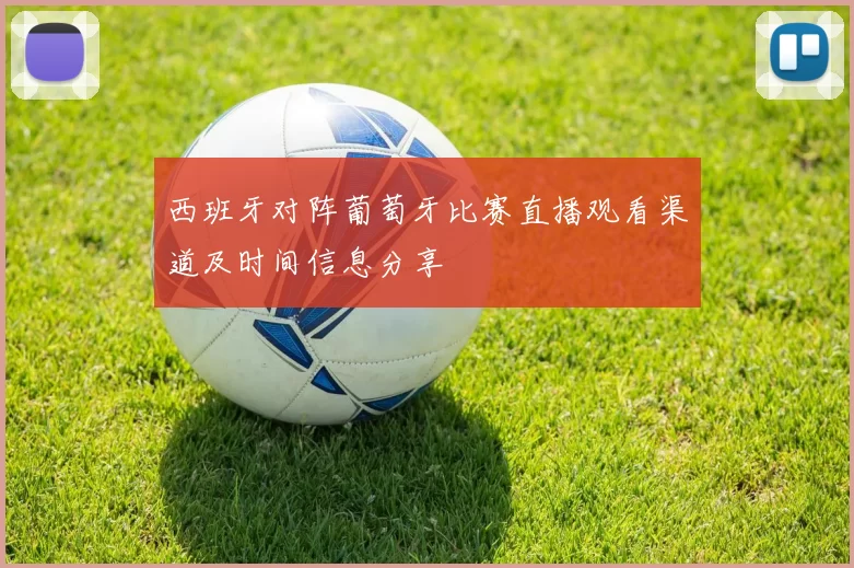 西班牙对阵葡萄牙比赛直播观看渠道及时间信息分享
